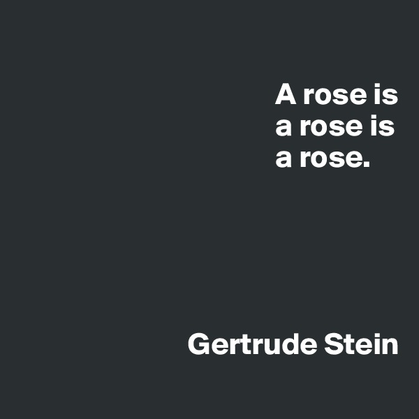            
            
                                         A rose is
                                         a rose is
                                         a rose.



                        
                           
                           Gertrude Stein