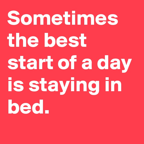 Sometimes the best start of a day is staying in bed.