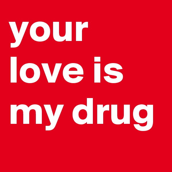 your love is my drug