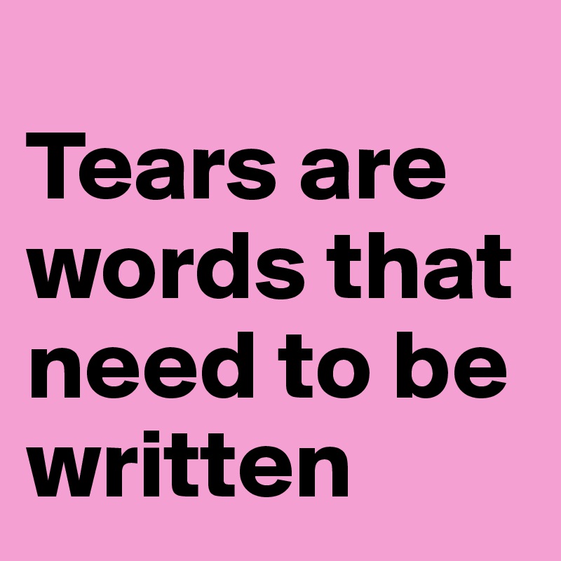 
Tears are words that need to be written
