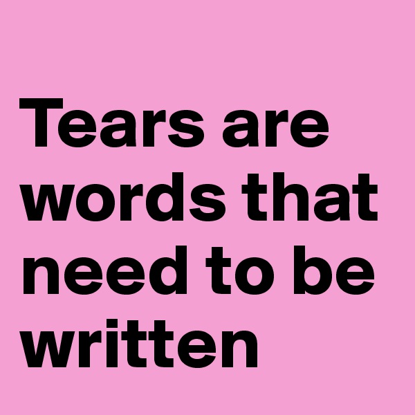 
Tears are words that need to be written