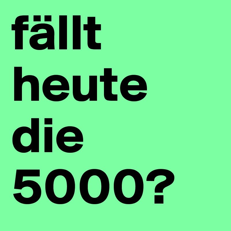 fällt heute die 5000?