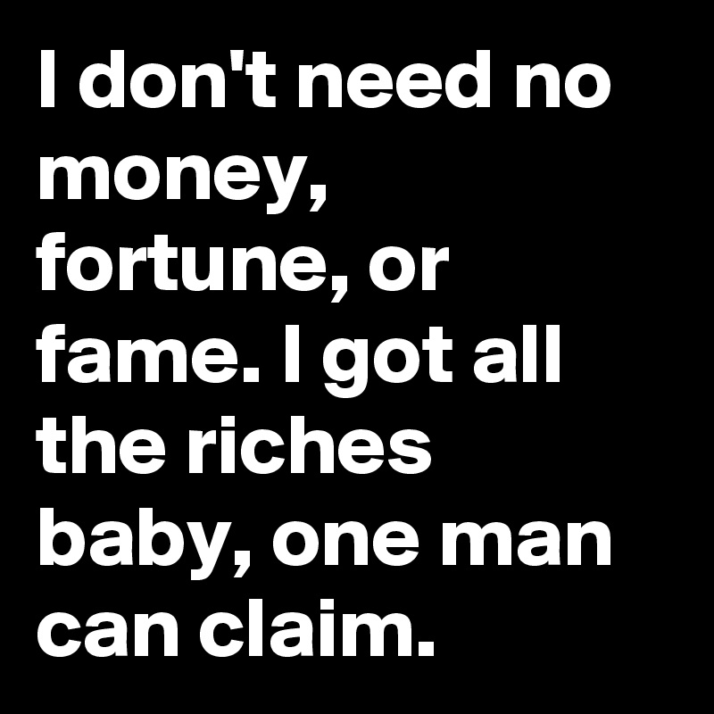 I don't need no money, fortune, or fame. I got all the riches baby, one man can claim.