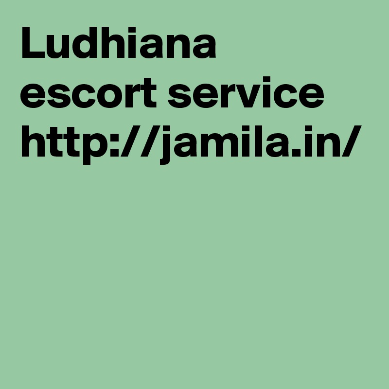 Ludhiana escort service 
http://jamila.in/