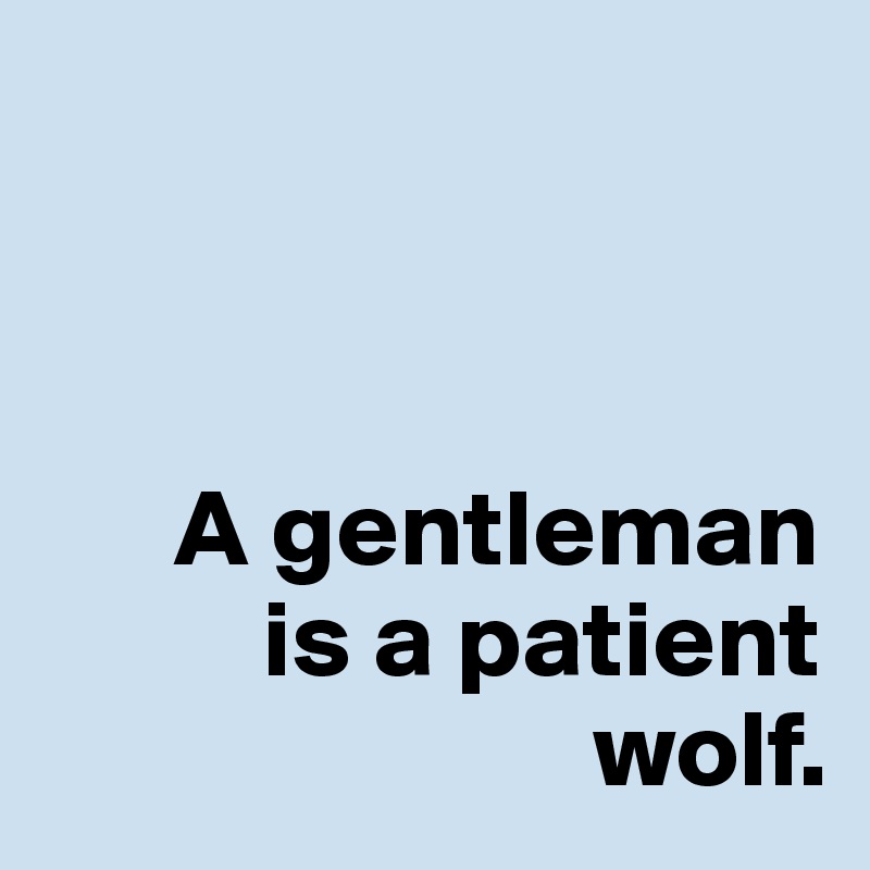 

   
                               
      A gentleman
          is a patient
                         wolf.
