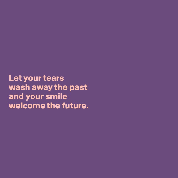 






Let your tears 
wash away the past 
and your smile 
welcome the future. 





