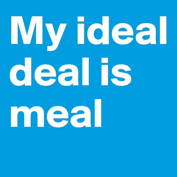 My ideal deal is meal