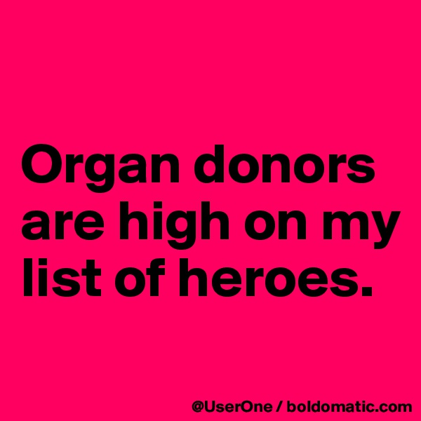 

Organ donors are high on my list of heroes.

