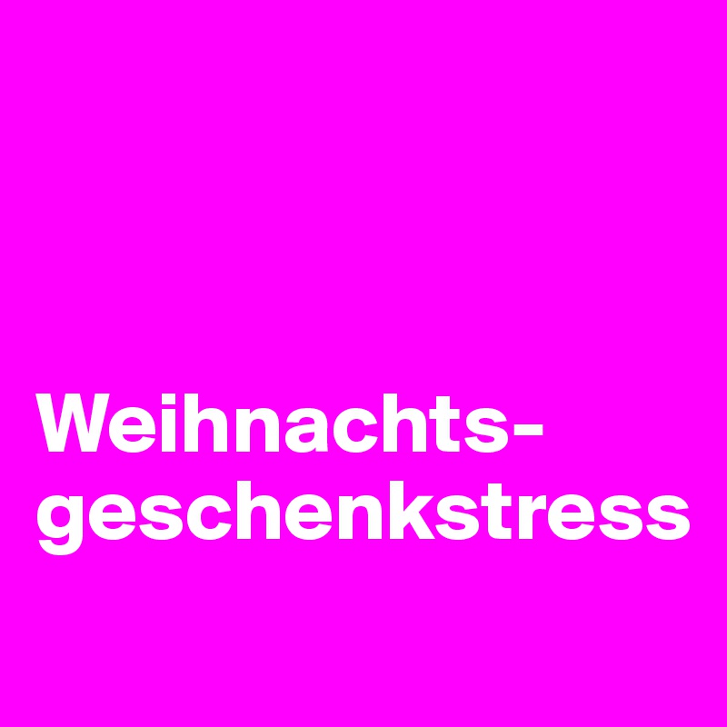 



Weihnachts-geschenkstress
