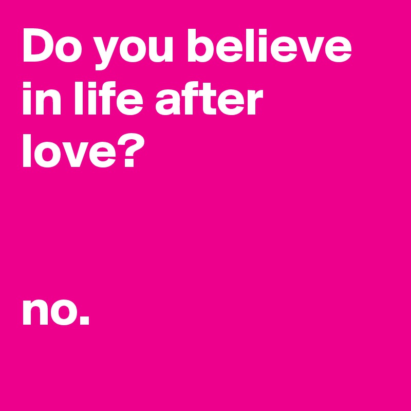 Do You Believe In Life After Love No Post By Sugao On Boldomatic