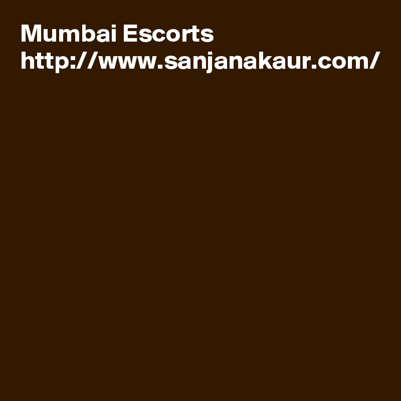 Mumbai Escorts http://www.sanjanakaur.com/
