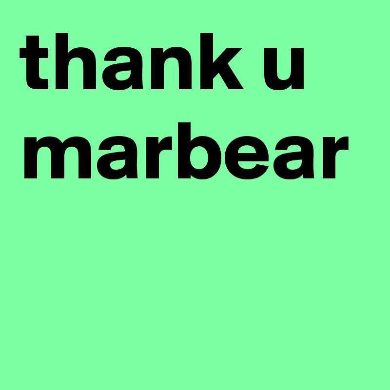 thank u marbear