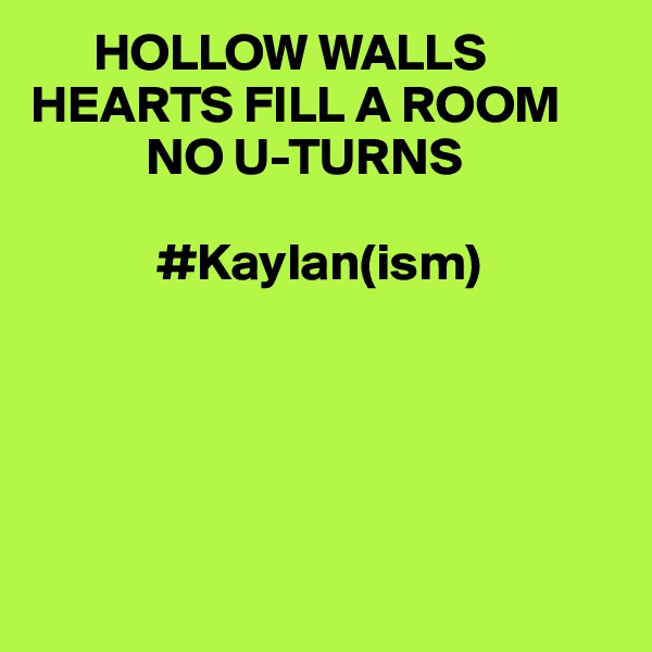       HOLLOW WALLS 
HEARTS FILL A ROOM 
           NO U-TURNS
 
            #Kaylan(ism)





