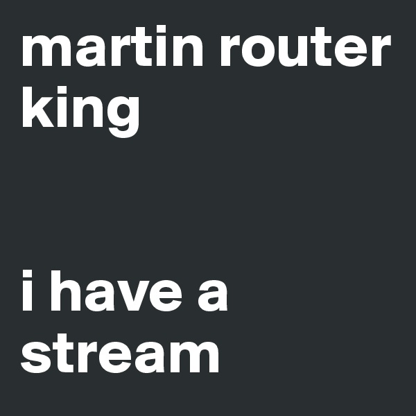 martin router king


i have a stream