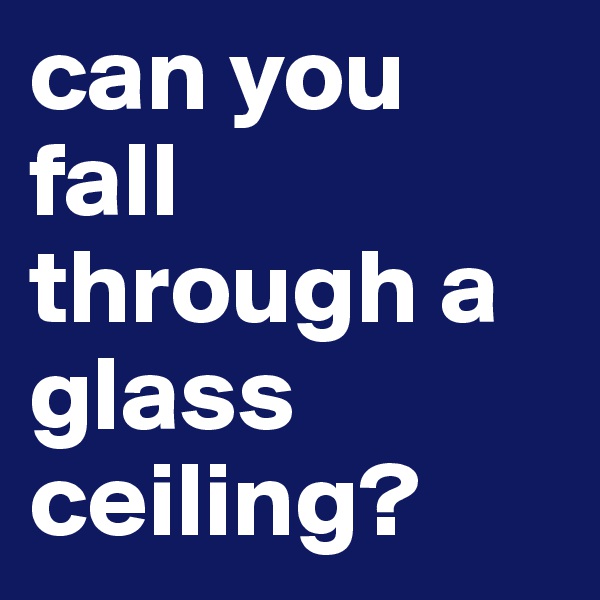can you fall through a glass ceiling?