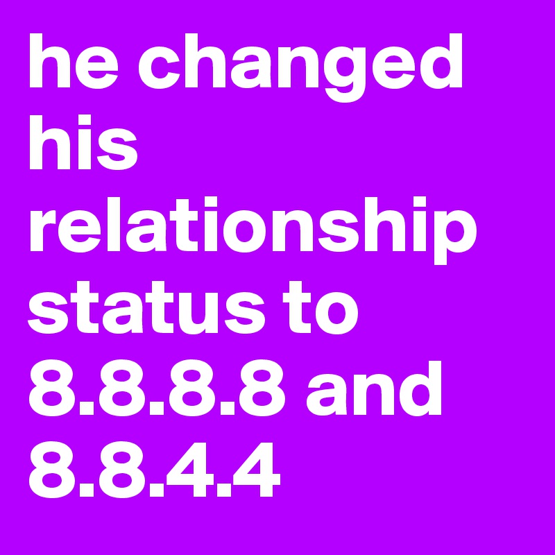 he changed his relationship status to 8.8.8.8 and 8.8.4.4 