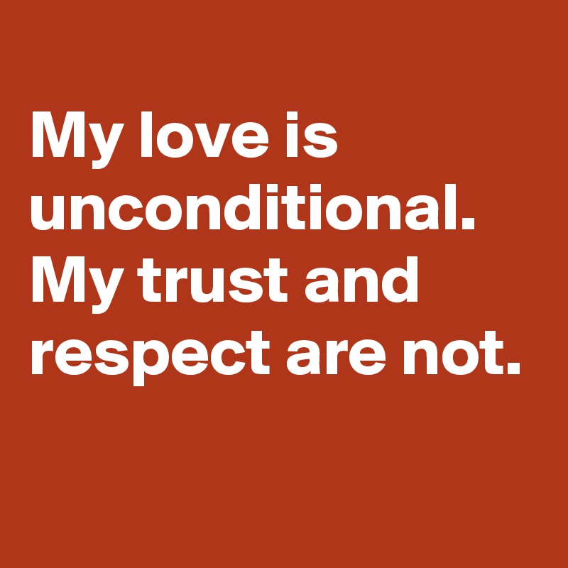 
My love is unconditional.
My trust and respect are not.
