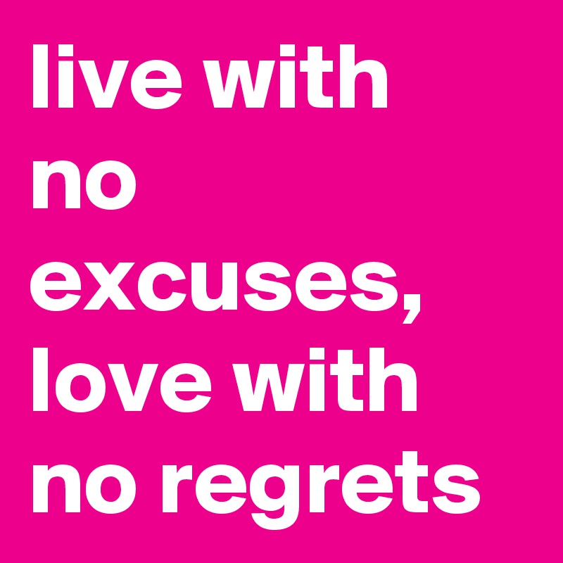 live with no excuses, love with no regrets