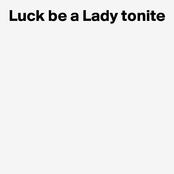 Luck be a Lady tonite







