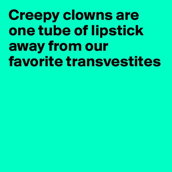 Creepy clowns are one tube of lipstick away from our favorite transvestites





