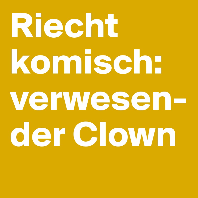 Riecht komisch:
verwesen-der Clown
