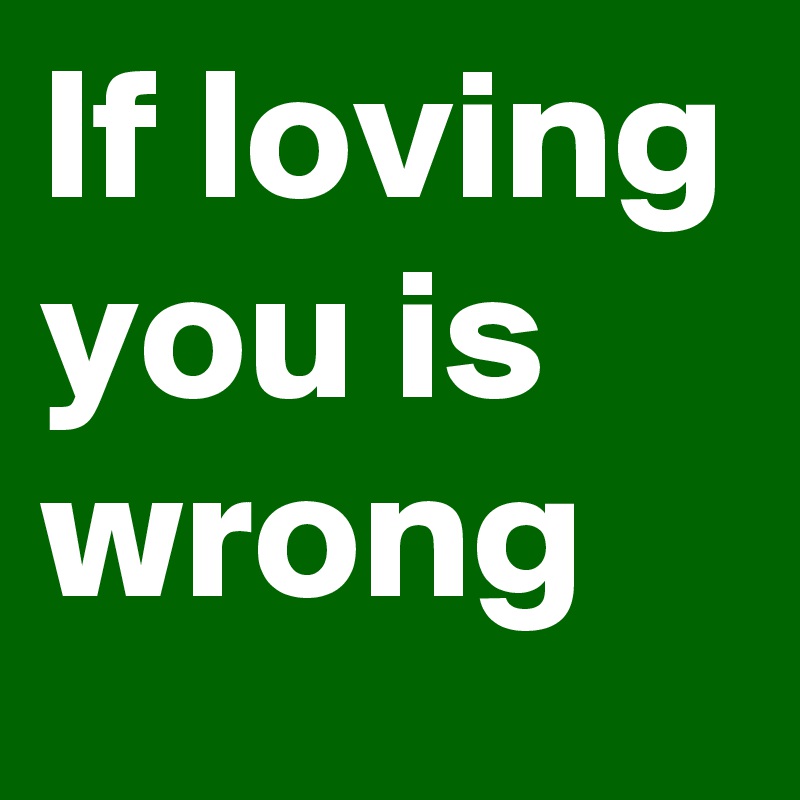 If loving you is
wrong