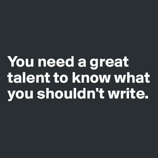 


You need a great talent to know what you shouldn't write.

