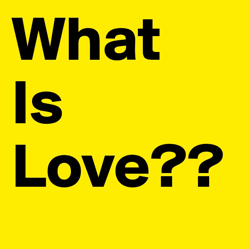 What 
Is
Love??