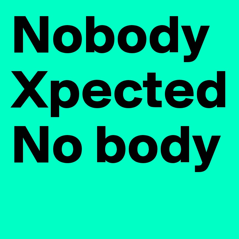 Nobody   Xpected             No body 