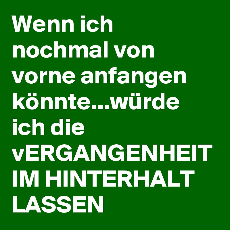 Wenn ich nochmal von vorne anfangen könnte...würde ich die vERGANGENHEIT IM HINTERHALT LASSEN