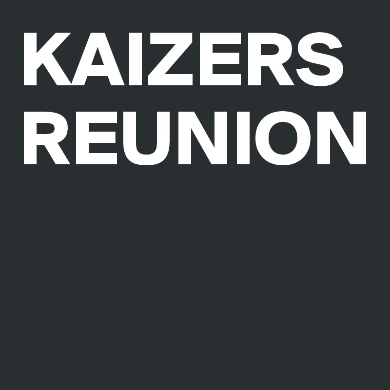 KAIZERS REUNION

