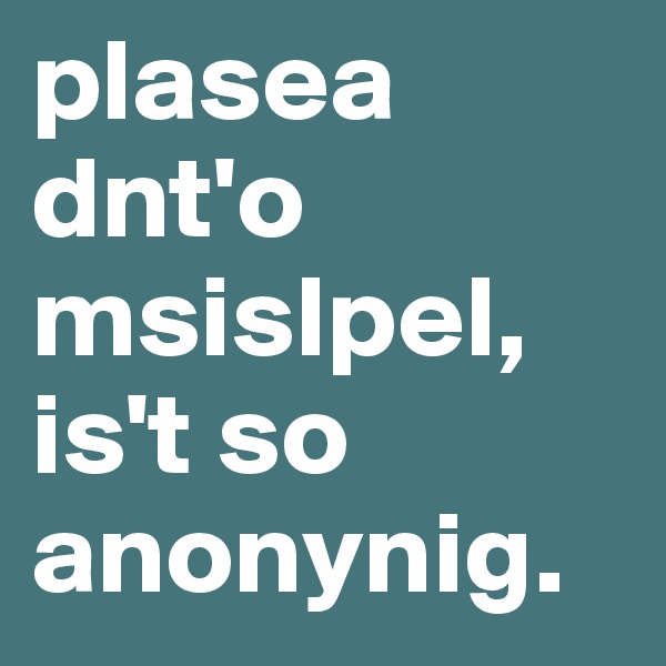 plasea dnt'o msislpel, is't so anonynig.