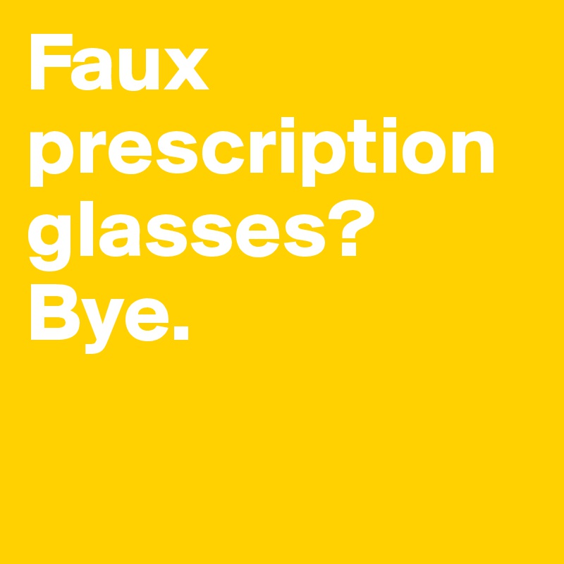 Faux prescription glasses? Bye. 

