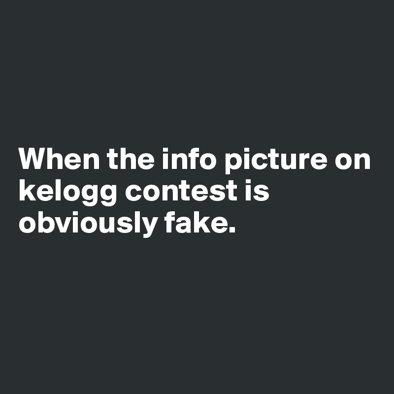 



When the info picture on kelogg contest is obviously fake.



