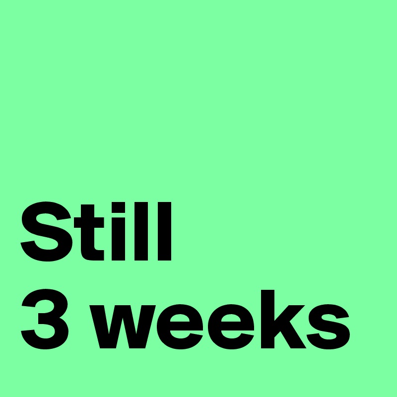 

Still
3 weeks 