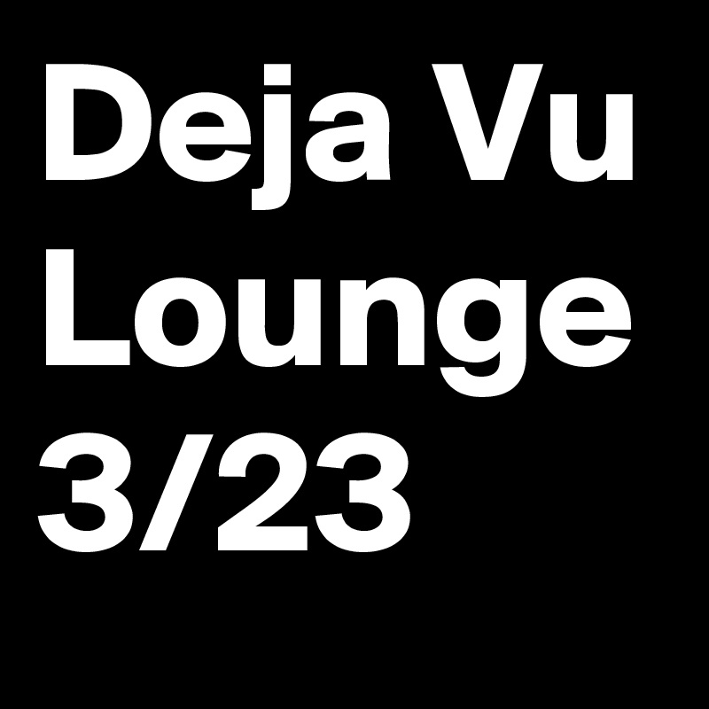 Deja Vu Lounge 3/23