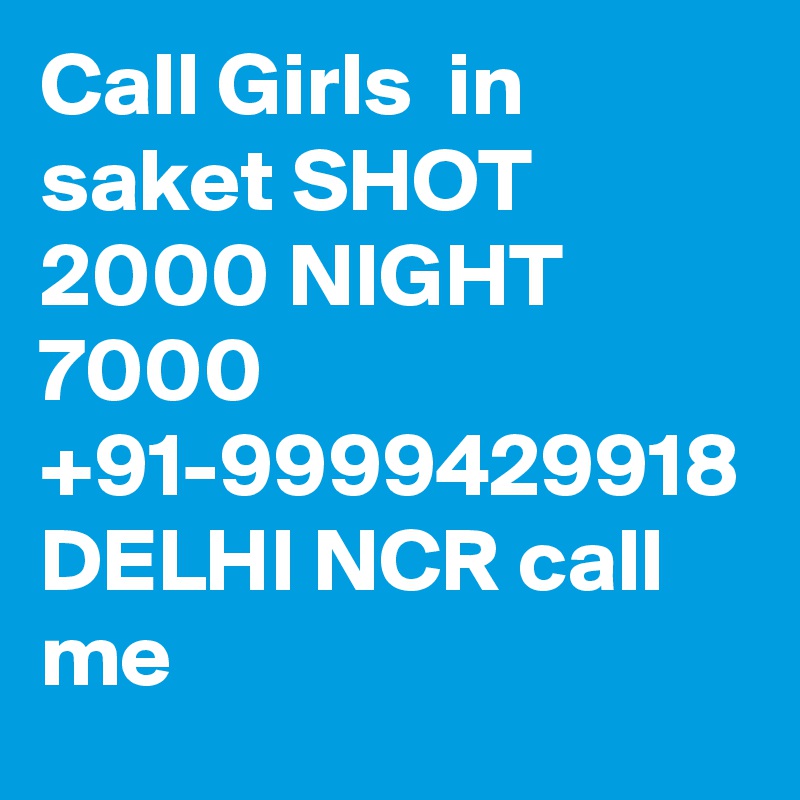 Call Girls  in saket SHOT 2000 NIGHT 7000 +91-9999429918 DELHI NCR call me 