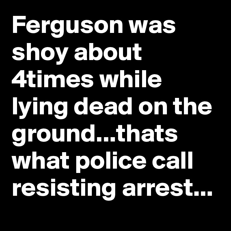 ferguson-was-shoy-about-4times-while-lying-dead-on-the-ground-thats