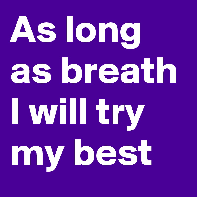 As long as breath
I will try my best