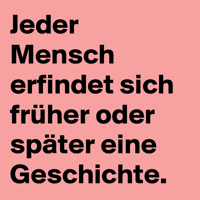 Jeder Mensch erfindet sich früher oder später eine Geschichte. 