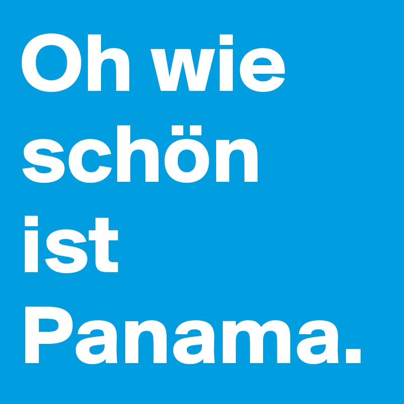 Oh wie schön ist Panama.