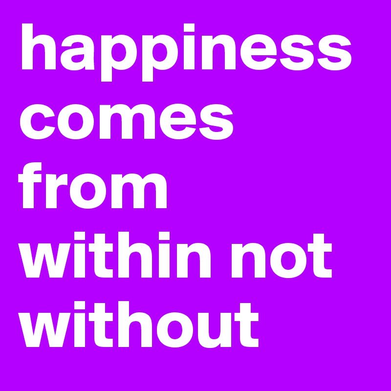 happiness comes from within not without