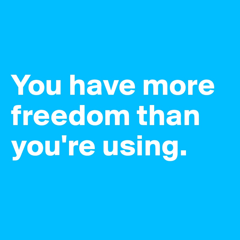 

You have more freedom than you're using.

