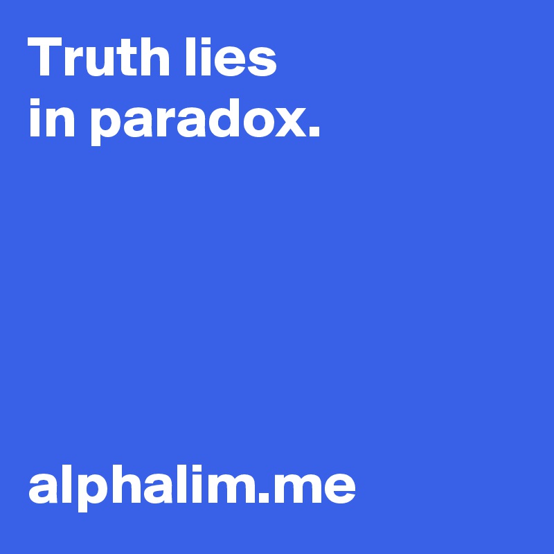 Truth lies 
in paradox.





alphalim.me