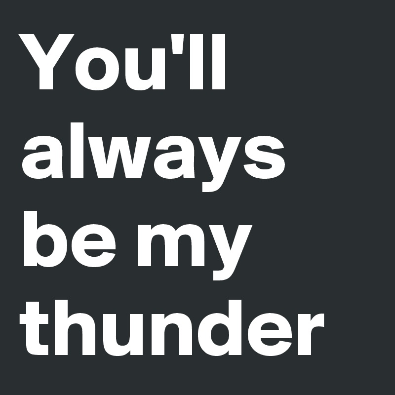 You'll always be my thunder