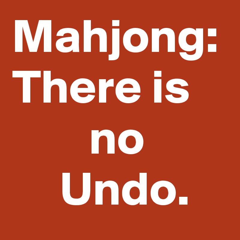 Mahjong:
There is
        no
     Undo.