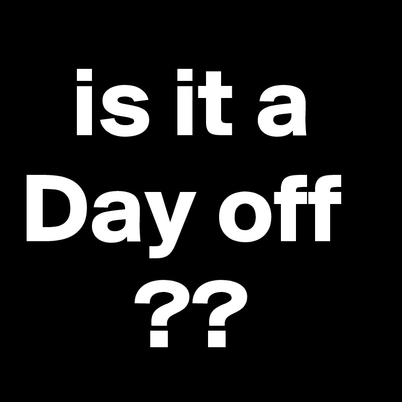 is it a Day off 
??