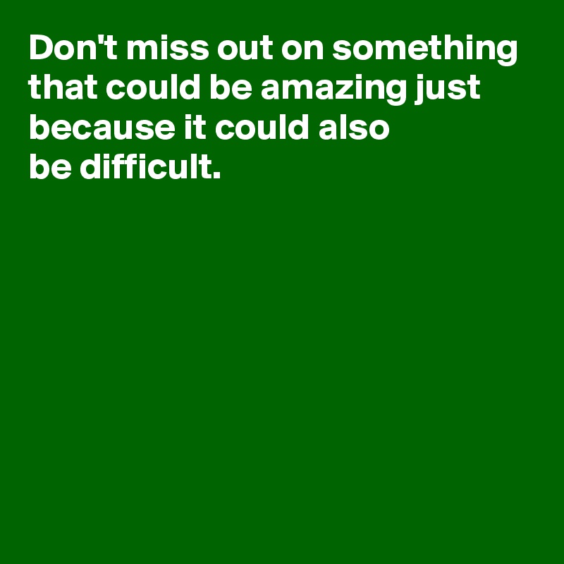 Don T Miss Out On Something That Could Be Amazing Just Because It Could Also Be Difficult Post By Andshecame On Boldomatic