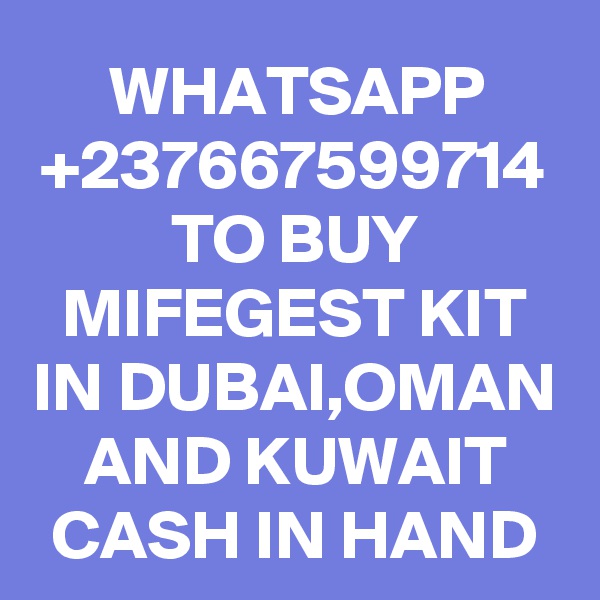 WHATSAPP
+237667599714
TO BUY MIFEGEST KIT
IN DUBAI,OMAN AND KUWAIT
CASH IN HAND