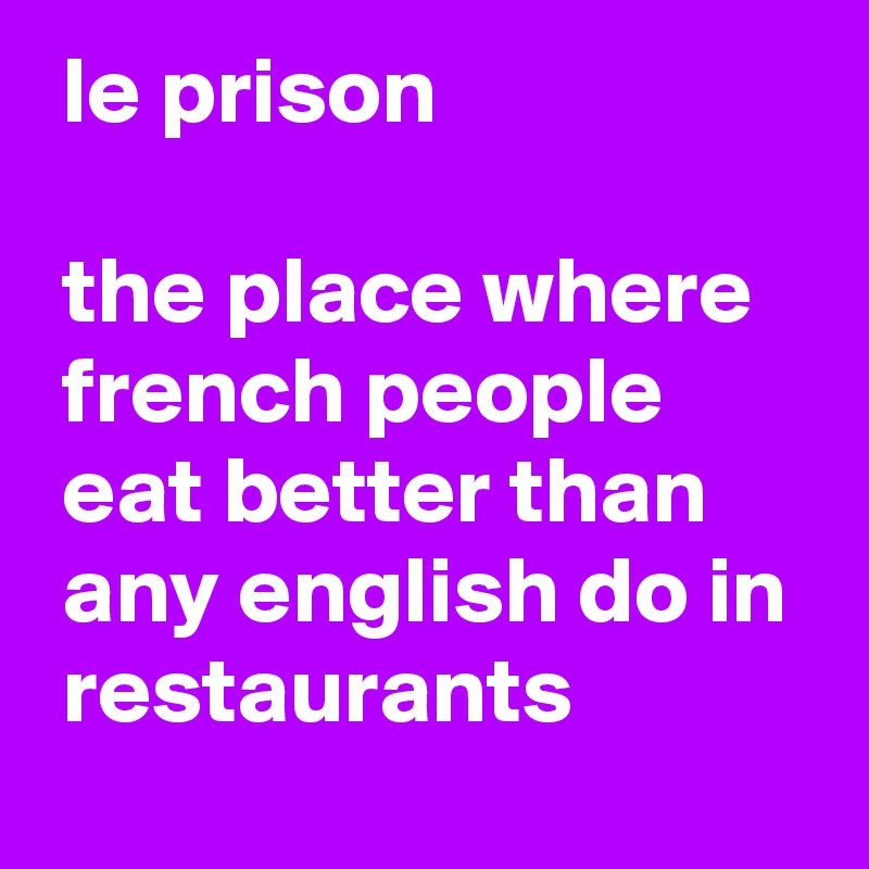  le prison

 the place where
 french people
 eat better than
 any english do in
 restaurants